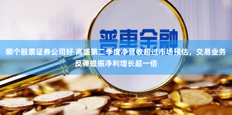 哪个股票证券公司好 高盛第二季度净营收超过市场预估，交易业务反弹提振净利增长超一倍