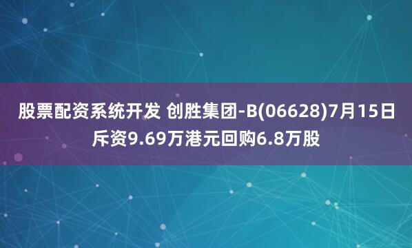 股票配资系统开发 创胜集团-B(06628)7月15日斥资9.69万港元回购6.8万股