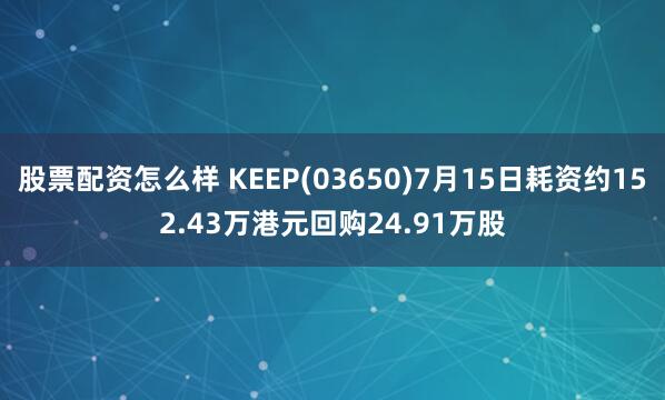 股票配资怎么样 KEEP(03650)7月15日耗资约152.43万港元回购24.91万股