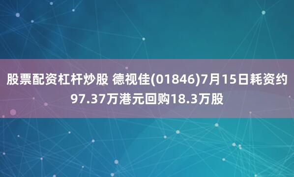 股票配资杠杆炒股 德视佳(01846)7月15日耗资约97.37万港元回购18.3万股