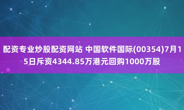 配资专业炒股配资网站 中国软件国际(00354)7月15日斥资4344.85万港元回购1000万股