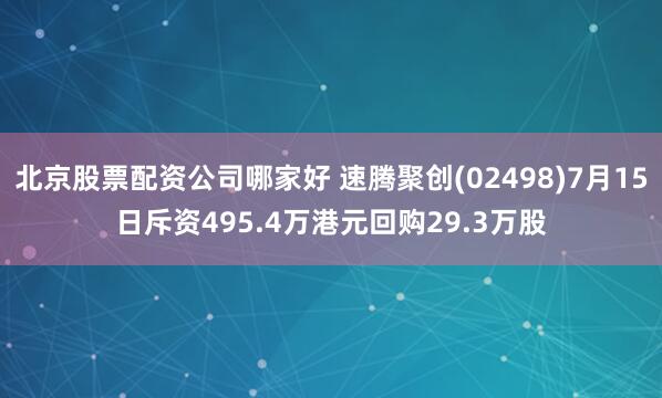 北京股票配资公司哪家好 速腾聚创(02498)7月15日斥资495.4万港元回购29.3万股