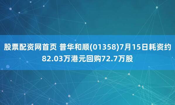 股票配资网首页 普华和顺(01358)7月15日耗资约82.03万港元回购72.7万股
