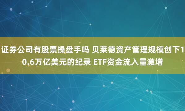 证券公司有股票操盘手吗 贝莱德资产管理规模创下10.6万亿美元的纪录 ETF资金流入量激增