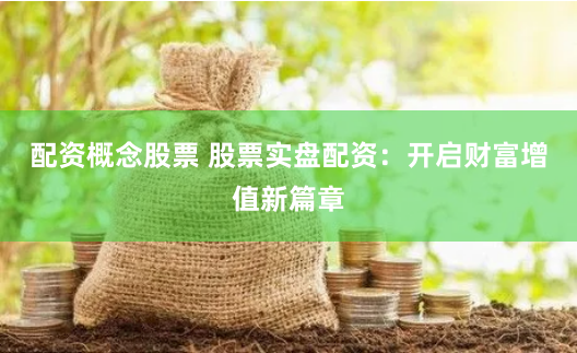 配资概念股票 股票实盘配资：开启财富增值新篇章
