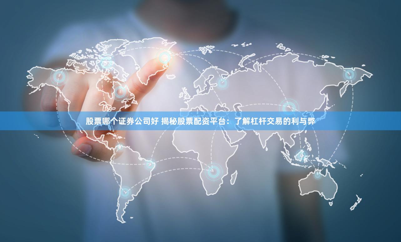 股票哪个证券公司好 揭秘股票配资平台：了解杠杆交易的利与弊