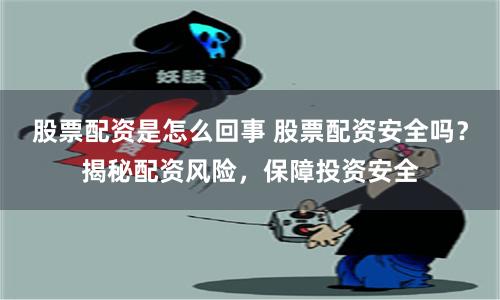 股票配资是怎么回事 股票配资安全吗？揭秘配资风险，保障投资安全