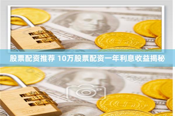 股票配资推荐 10万股票配资一年利息收益揭秘