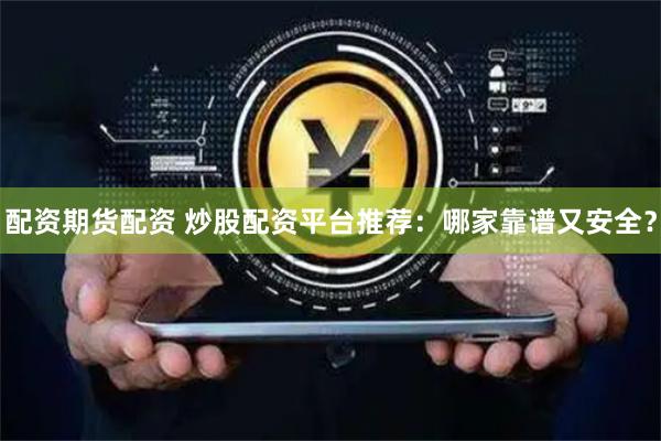 配资期货配资 炒股配资平台推荐：哪家靠谱又安全？