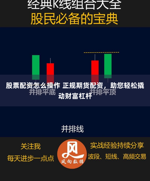 股票配资怎么操作 正规期货配资，助您轻松撬动财富杠杆