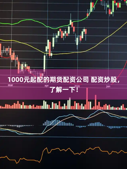 1000元起配的期货配资公司 配资炒股,了解一下!