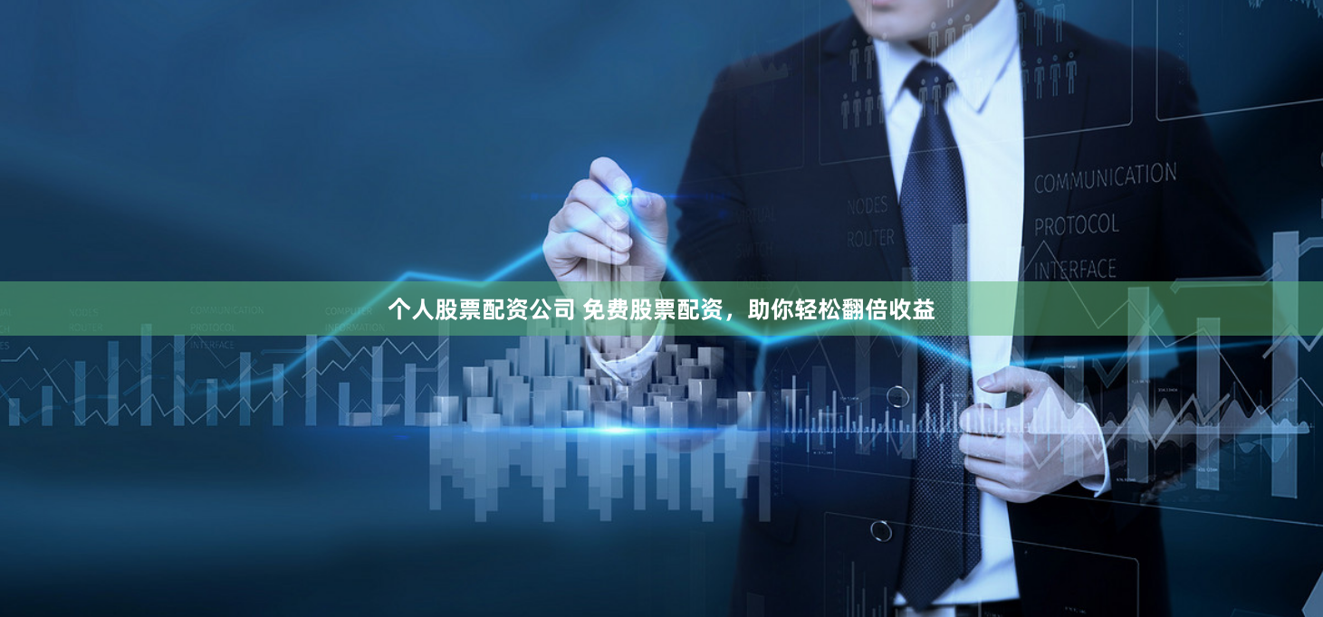 个人股票配资公司 免费股票配资，助你轻松翻倍收益