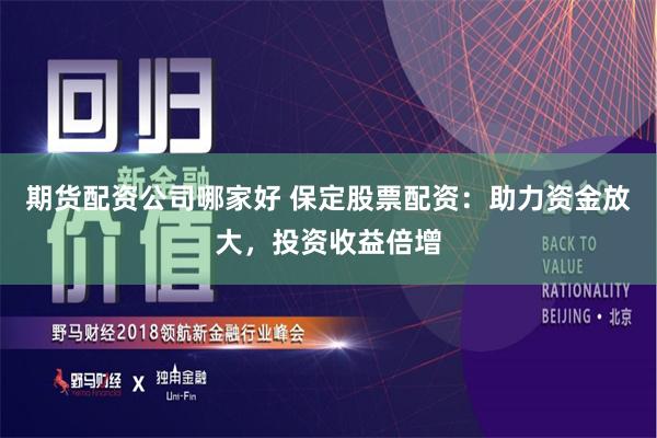 期货配资公司哪家好 保定股票配资：助力资金放大，投资收益倍增