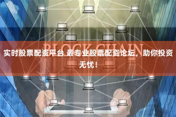 实时股票配资平台 最专业股票配资论坛，助你投资无忧！
