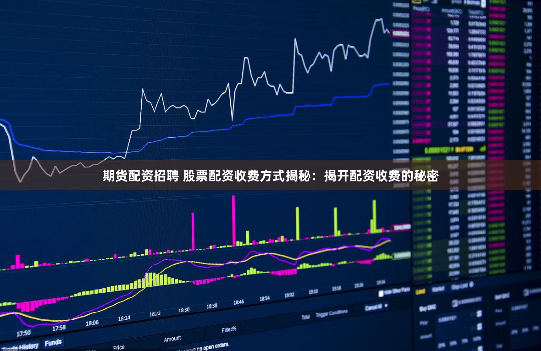 期货配资招聘 股票配资收费方式揭秘：揭开配资收费的秘密