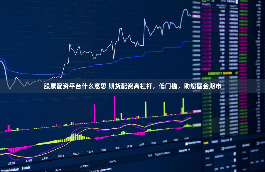 股票配资平台什么意思 期货配资高杠杆，低门槛，助您掘金期市