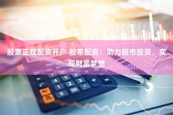 股票正规配资开户 股莘配资：助力股市投资，实现财富梦想