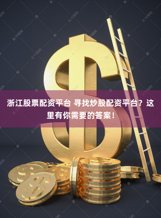 浙江股票配资平台 寻找炒股配资平台？这里有你需要的答案！