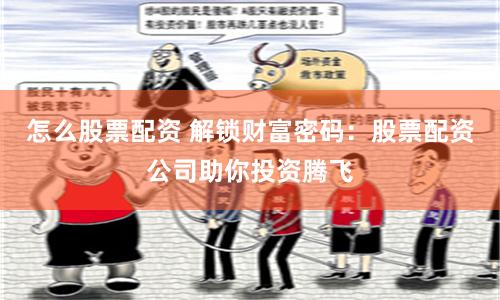 怎么股票配资 解锁财富密码：股票配资公司助你投资腾飞