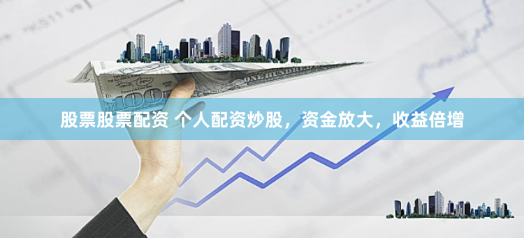 股票股票配资 个人配资炒股，资金放大，收益倍增
