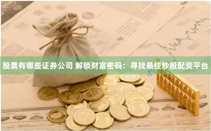 股票有哪些证券公司 解锁财富密码：寻找最佳炒股配资平台
