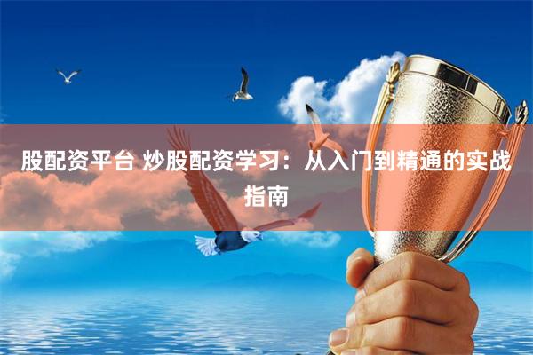 股配资平台 炒股配资学习：从入门到精通的实战指南