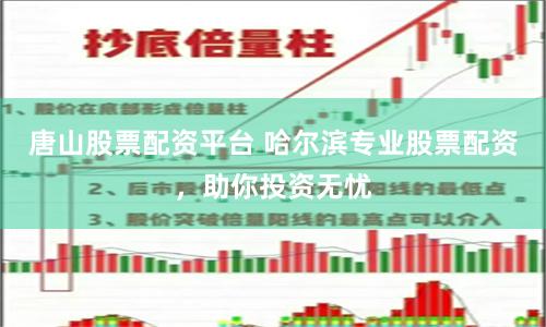 唐山股票配资平台 哈尔滨专业股票配资，助你投资无忧