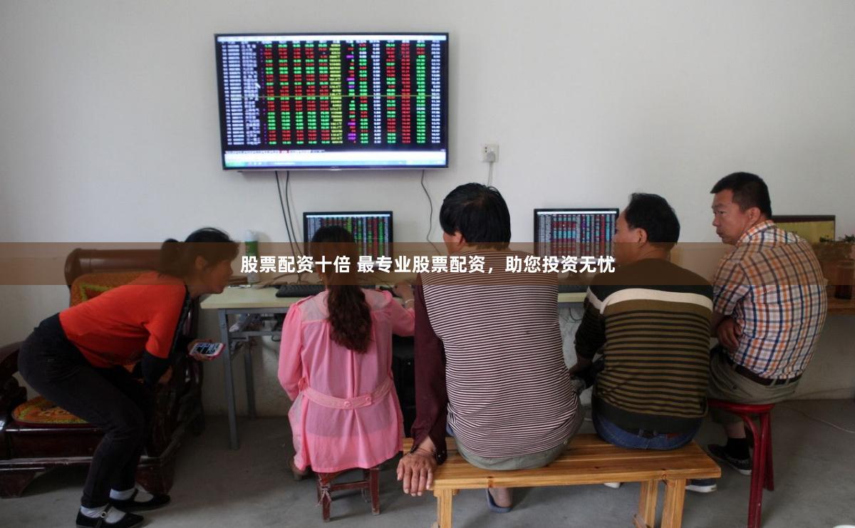 股票配资十倍 最专业股票配资，助您投资无忧