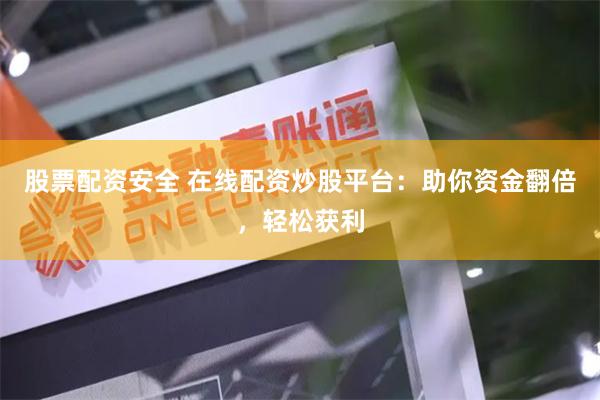 股票配资安全 在线配资炒股平台：助你资金翻倍，轻松获利