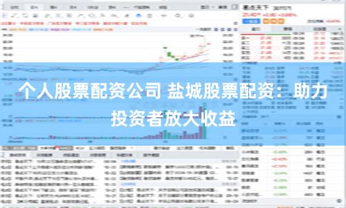 个人股票配资公司 盐城股票配资：助力投资者放大收益
