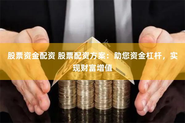 股票资金配资 股票配资方案：助您资金杠杆，实现财富增值