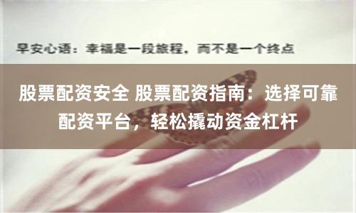 股票配资安全 股票配资指南:选择可靠配资平台,轻松撬动资金杠杆