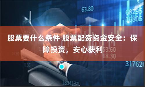 股票要什么条件 股票配资资金安全:保障投资,安心获利