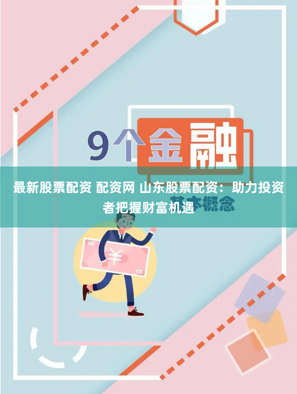 最新股票配资 配资网 山东股票配资：助力投资者把握财富机遇