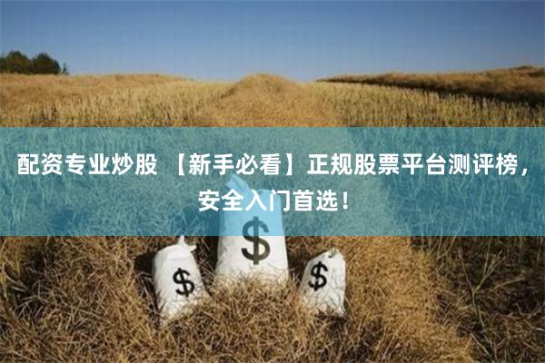 配资专业炒股 【新手必看】正规股票平台测评榜，安全入门首选！