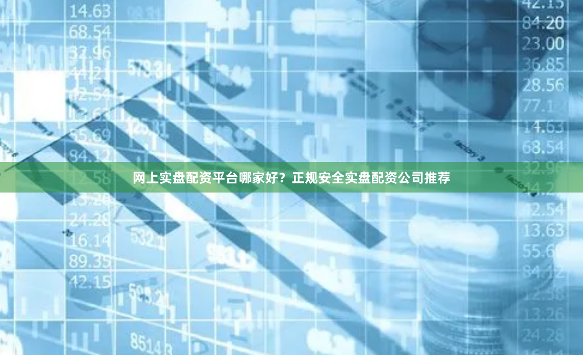 网上实盘配资平台哪家好？正规安全实盘配资公司推荐