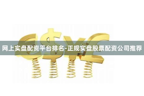 网上实盘配资平台排名-正规实盘股票配资公司推荐