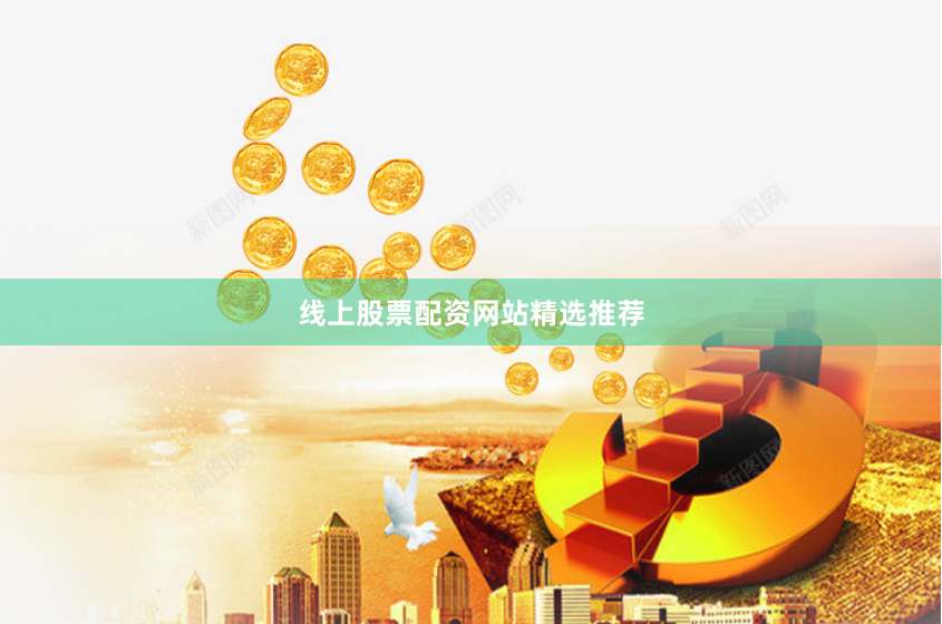 线上股票配资网站精选推荐