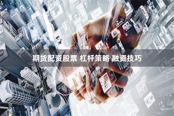 期货配资股票 杠杆策略 融资技巧