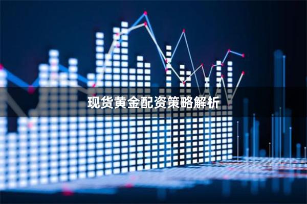 现货黄金配资策略解析