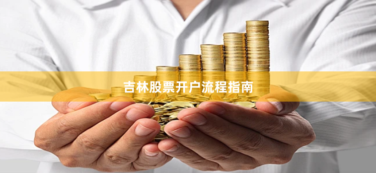 吉林股票开户流程指南