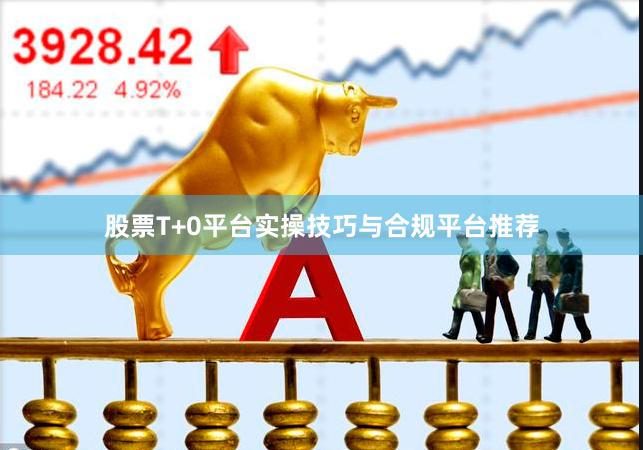 股票T+0平台实操技巧与合规平台推荐