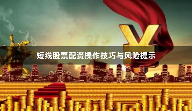 短线股票配资操作技巧与风险提示