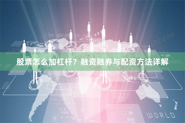 股票怎么加杠杆？融资融券与配资方法详解