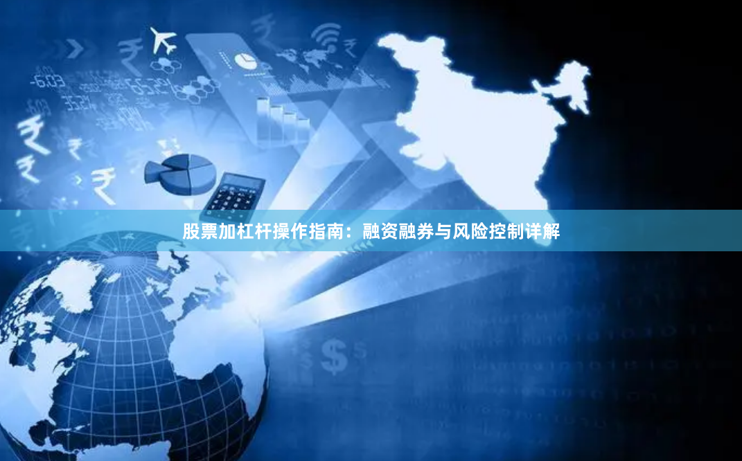 股票加杠杆操作指南：融资融券与风险控制详解