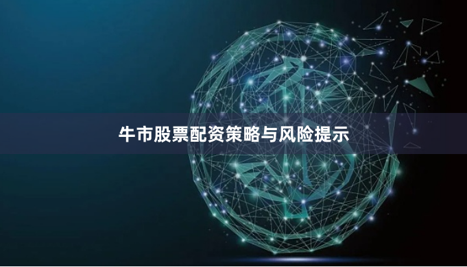 牛市股票配资策略与风险提示