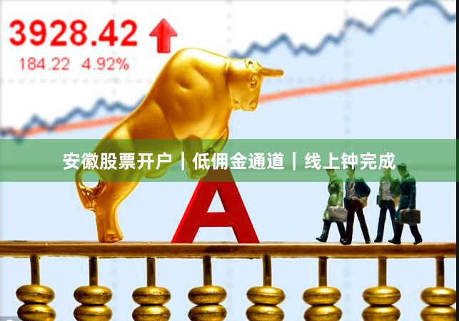 安徽股票开户｜低佣金通道｜线上钟完成
