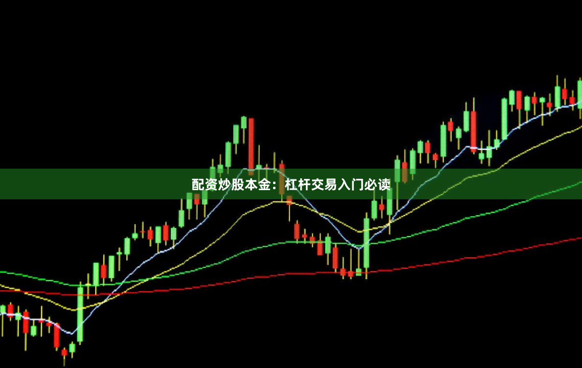 配资炒股本金：杠杆交易入门必读