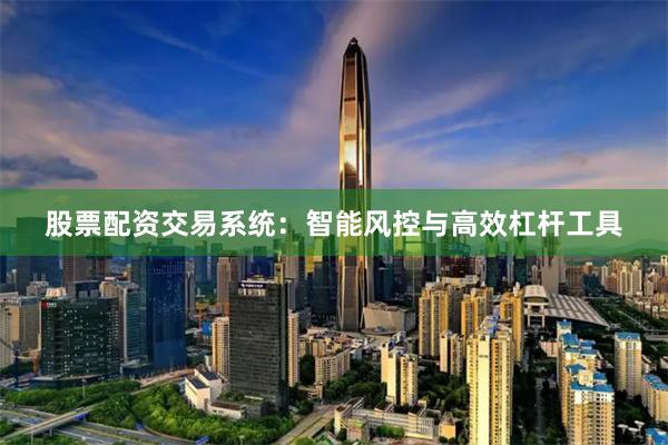 股票配资交易系统:智能风控与高效杠杆工具