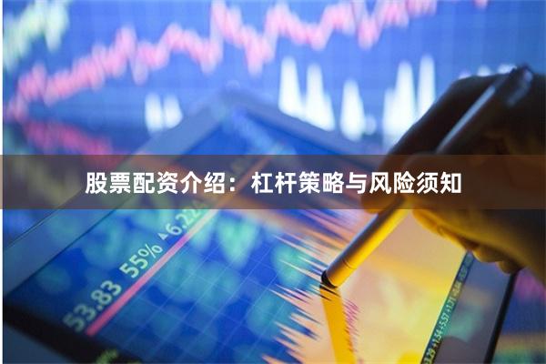 股票配资介绍:杠杆策略与风险须知